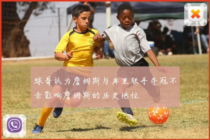 球哥认为詹姆斯与库里联手夺冠不会影响詹姆斯的历史地位